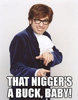 Click image for larger version. 

Name:	That nigger's a buck baby.jpg 
Views:	44 
Size:	77.1 KB 
ID:	17131