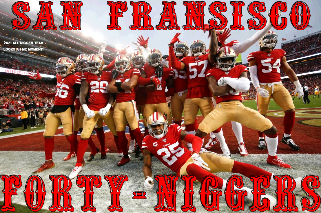 Click image for larger version. 

Name:	san fransisco forty niggers looks ah plain2_2021_02_1201138104.png 
Views:	1010 
Size:	900.1 KB 
ID:	18115
