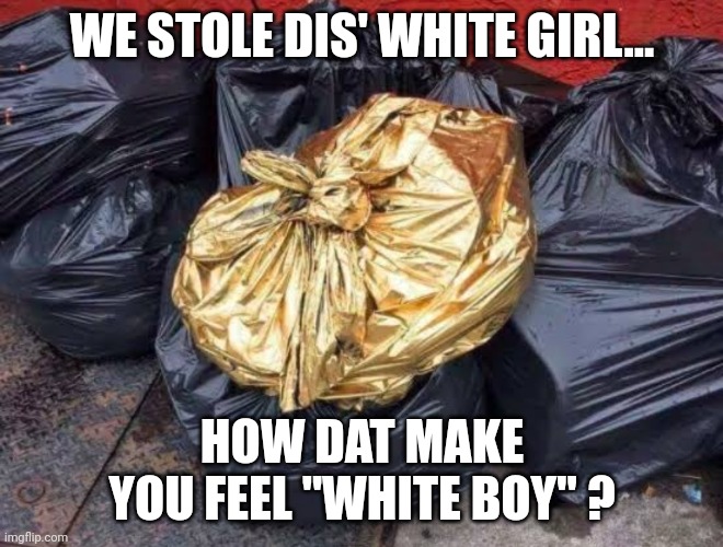 Click image for larger version. 

Name:	how dat make u feel white boy.jpg 
Views:	1191 
Size:	115.0 KB 
ID:	18803