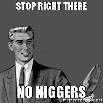 Name:  nig stop right there no niggers 62974011.jpg
Views: 1583
Size:  59.3 KB