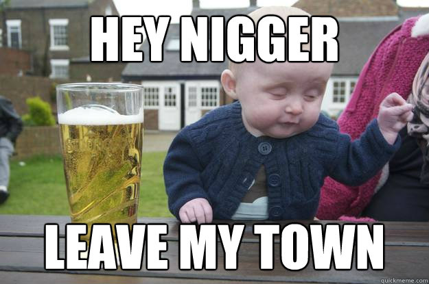 Click image for larger version. 

Name:	nig hey nigger leave my town 97ae64552728616779021773.jpg 
Views:	1486 
Size:	64.0 KB 
ID:	19263