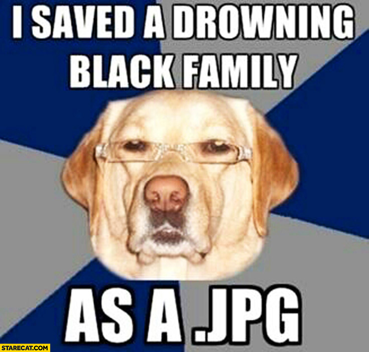 Name:  nigger meme jpg i-saved-a-drowning-family-as-a-jpeg-file-dog-meme.jpg
Views: 1242
Size:  92.2 KB