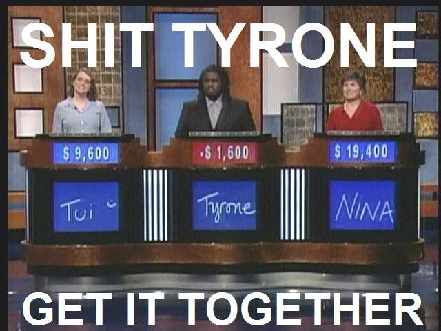 Name:  tyrone on jeopardy a0bdadc51fe4433cd92be5bfdc1e9056.jpg
Views: 1334
Size:  53.2 KB