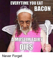 Click image for larger version. 

Name:	everytime-you-eat-bacon-a-muslim-fairy-dies-never-forget-25644363.png 
Views:	1362 
Size:	152.0 KB 
ID:	6336
